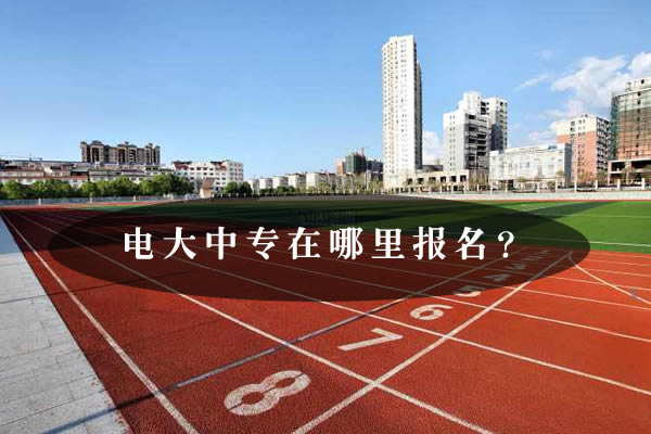 电大中专在哪里报名？