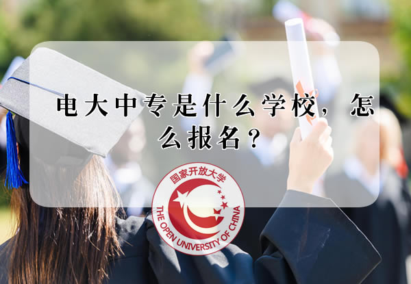 电大中专是什么学校，怎么报名？