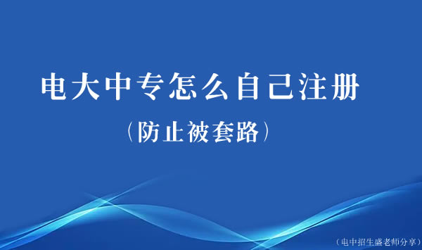 电大中专怎么自己注册（防止被套路）