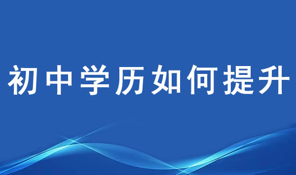 初中没毕业如何提升学历